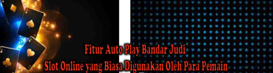 Fitur Auto Play Bandar Judi Slot Online yang Biasa Digunakan Oleh Para Pemain